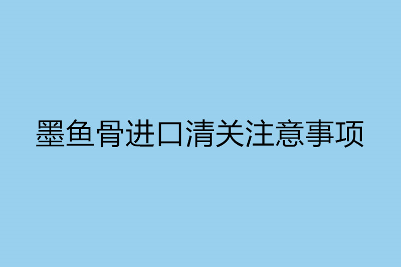 墨魚(yú)骨進(jìn)口清關(guān)注意事項(xiàng).jpg